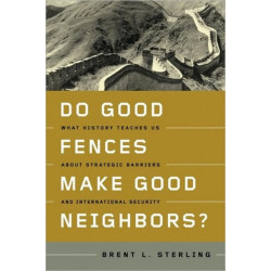 Do Good Fences Make Good Neighbors?: What History Teaches Us about Strategic Barriers and International Security