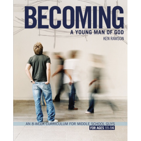 Becoming a Young Man of God: An 8-Week Curriculum for Middle School Guys