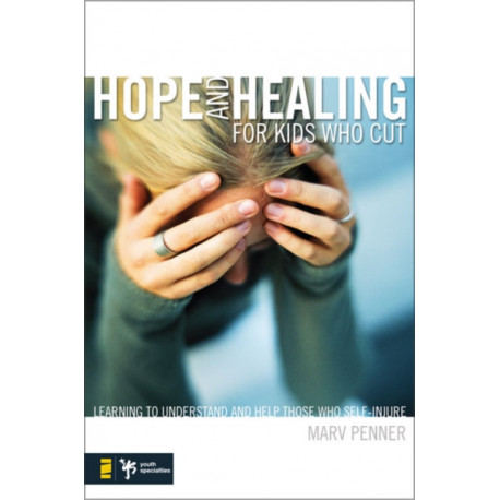 Hope and Healing for Kids Who Cut: Learning to Understand and Help Those Who Self-Injure