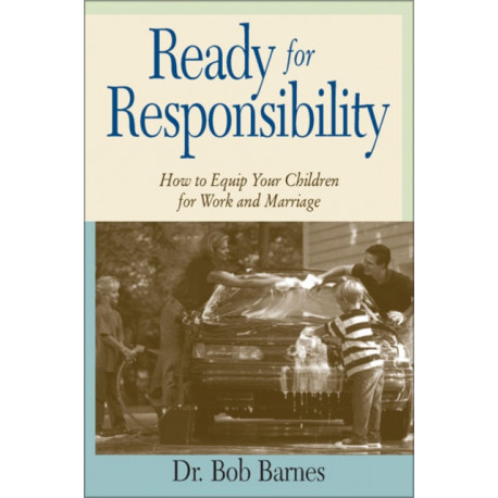 Ready for Responsibility: How to Equip Your Children for Work and Marriage