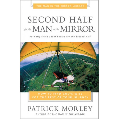 Second Half for the Man in the Mirror: How to Find God's Will for the Rest of Your Journey