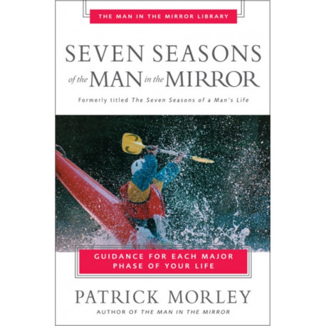 Seven Seasons of the Man in the Mirror: Guidance for Each Major Phase of Your Life