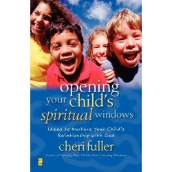Opening Your Child's Spiritual Windows: Ideas to Nurture Your Child's Relationship with God