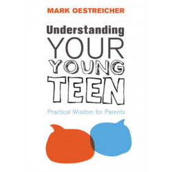 Understanding Your Young Teen: Practical Wisdom for Parents