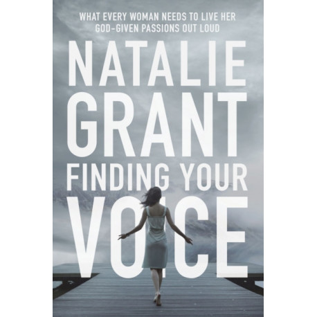Finding Your Voice: What Every Woman Needs to Live Her God-Given Passions Out Loud