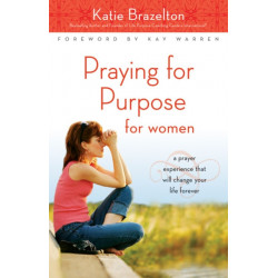Praying for Purpose for Women: A Prayer Experience That Will Change Your Life Forever