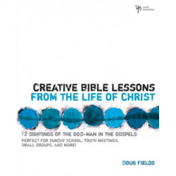 Creative Bible Lessons from the Life of Christ: 12 Ready-to-Use Bible Lessons  for Your Youth Group