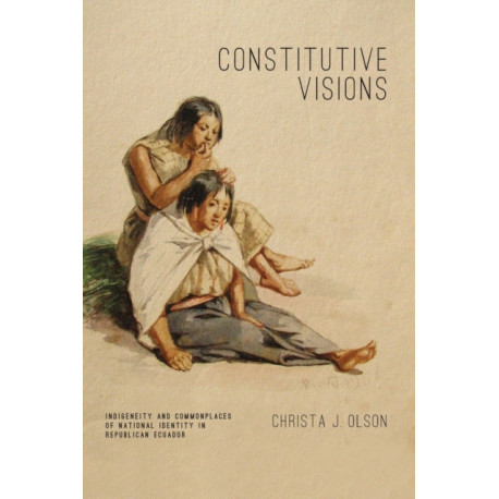 Constitutive Visions: Indigeneity and Commonplaces of National Identity in Republican Ecuador