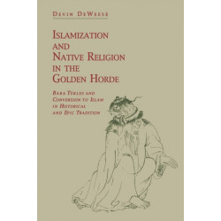 Islamization and Native Religion in the Golden Horde: Baba Tukles and Conversion to Islam in Historical and Epic Tradition