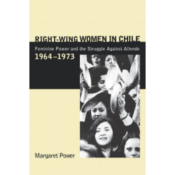 Right-Wing Women in Chile: Feminine Power and the Struggle Against Allende, 1964–1973