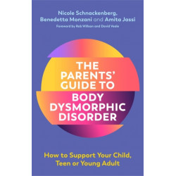 The Parents' Guide to Body Dysmorphic Disorder: How to Support Your Child, Teen or Young Adult