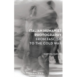 Italian Humanist Photography from Fascism to the Cold War