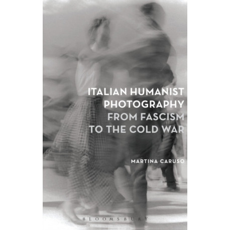 Italian Humanist Photography from Fascism to the Cold War