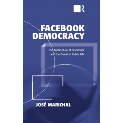 Facebook Democracy: The Architecture of Disclosure and the Threat to Public Life