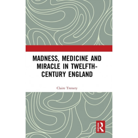Madness, Medicine and Miracle in Twelfth-Century England