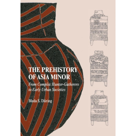 The Prehistory of Asia Minor: From Complex Hunter-Gatherers to Early Urban Societies