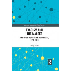 Fascism and the Masses: The Revolt Against the Last Humans, 1848-1945