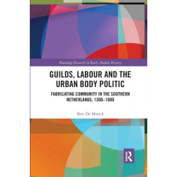 Guilds, Labour and the Urban Body Politic: Fabricating Community in the Southern Netherlands, 1300-1800