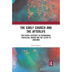 The Early Church and the Afterlife: Post-death existence in Athenagoras, Tertullian, Origen and the Letter to Rheginos