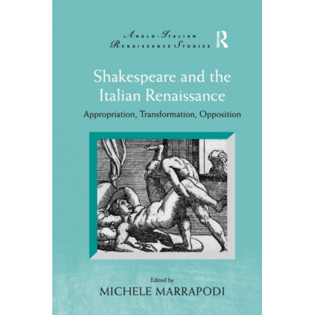 Shakespeare and the Italian Renaissance: Appropriation, Transformation, Opposition