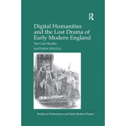 Digital Humanities and the Lost Drama of Early Modern England: Ten Case Studies