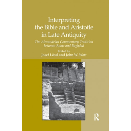 Interpreting the Bible and Aristotle in Late Antiquity: The Alexandrian Commentary Tradition between Rome and Baghdad