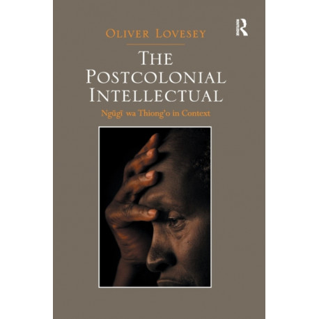 The Postcolonial Intellectual: Ngugi wa Thiong’o in Context