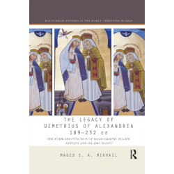 The Legacy of Demetrius of Alexandria 189-232 CE: The Form and Function of Hagiography in Late Antique and Islamic Egypt