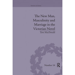 The New Man, Masculinity and Marriage in the Victorian Novel