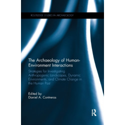 The Archaeology of Human-Environment Interactions: Strategies for Investigating Anthropogenic Landscapes, Dynamic Environments, and Climate Change in the Human Past