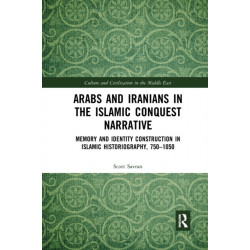 Arabs and Iranians in the Islamic Conquest Narrative: Memory and Identity Construction in Islamic Historiography, 750?1050