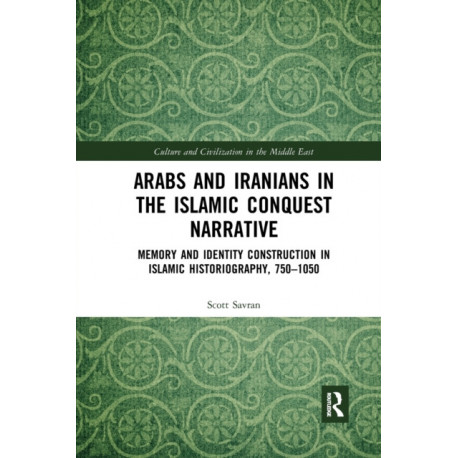 Arabs and Iranians in the Islamic Conquest Narrative: Memory and Identity Construction in Islamic Historiography, 750?1050
