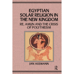 Egyptian Solar Religion in the New Kingdom: RE, Amun and the Crisis of Polytheism
