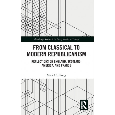 From Classical to Modern Republicanism: Reflections on England, Scotland, America, and France
