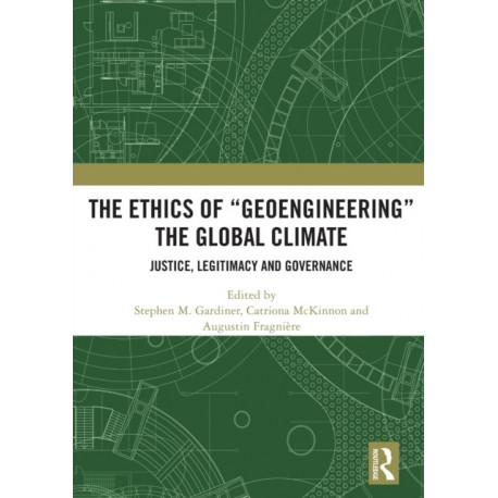 The Ethics of “Geoengineering” the Global Climate: Justice, Legitimacy and Governance