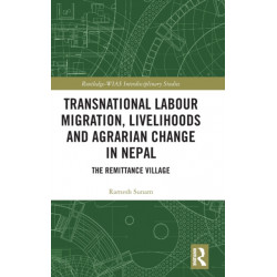 Transnational Labour Migration, Livelihoods and Agrarian Change in Nepal: The Remittance Village