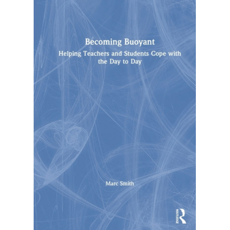 Becoming Buoyant: Helping Teachers and Students Cope with the Day to Day: Helping Teachers and Students Cope with the Day to Day