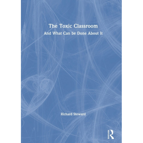 The Toxic Classroom: And What Can be Done About It