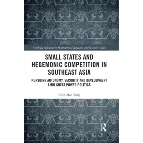 Small States and Hegemonic Competition in Southeast Asia: Pursuing Autonomy, Security and Development amid Great Power Politics
