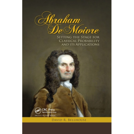 Abraham De Moivre: Setting the Stage for Classical Probability and Its Applications