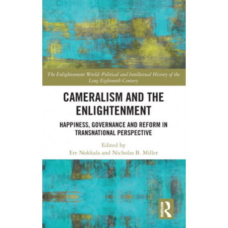 Cameralism and the Enlightenment: Happiness, Governance and Reform in Transnational Perspective