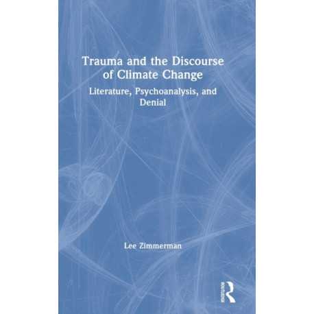 Trauma and the Discourse of Climate Change: Literature, Psychoanalysis and Denial