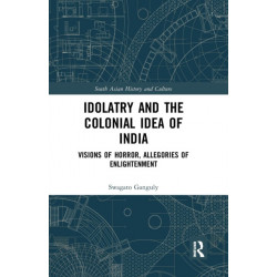 Idolatry and the Colonial Idea of India: Visions of Horror, Allegories of Enlightenment