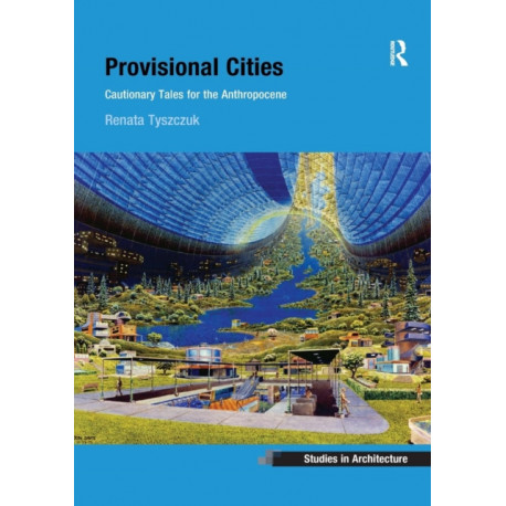 Provisional Cities: Cautionary Tales for the Anthropocene