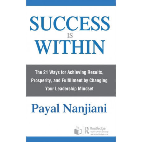 Success Is Within: The 21 Ways for Achieving Results, Prosperity, and Fulfillment by Changing Your Leadership Mindset