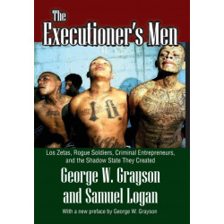 The Executioner's Men: Los Zetas, Rogue Soldiers, Criminal Entrepreneurs, and the Shadow State They Created