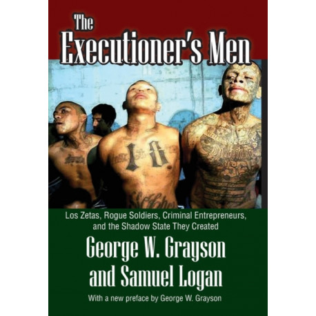 The Executioner's Men: Los Zetas, Rogue Soldiers, Criminal Entrepreneurs, and the Shadow State They Created