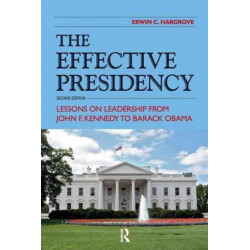 The Effective Presidency: Lessons on Leadership from John F. Kennedy to Barack Obama
