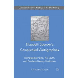 Elizabeth Spencer's Complicated Cartographies: Reimagining Home, the South, and Southern Literary Production