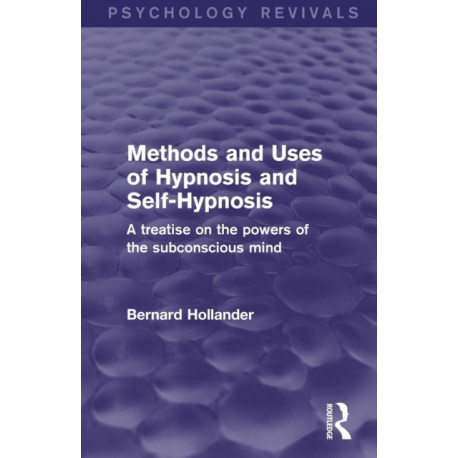 Methods and Uses of Hypnosis and Self-Hypnosis (Psychology Revivals): A Treatise on the Powers of the Subconscious Mind